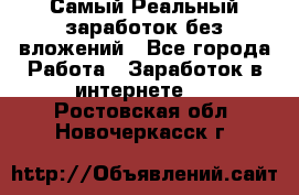 Самый Реальный заработок без вложений - Все города Работа » Заработок в интернете   . Ростовская обл.,Новочеркасск г.